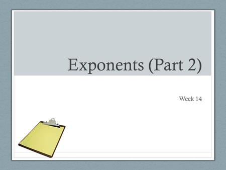 Exponents (Part 2) Week 14. DO NOW (3 mins) PKB (Prior Knowledge Box) Topic: Exponents Rules Misconceptions Complete this side only. List anything that.