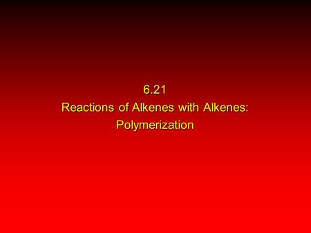 6.21 Reactions of Alkenes with Alkenes: Polymerization.
