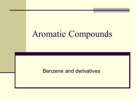 Aromatic Compounds Benzene and derivatives. Aromatic compounds Originally named for smell Aliphatic/aromatic compounds are called arenes; called aryl.