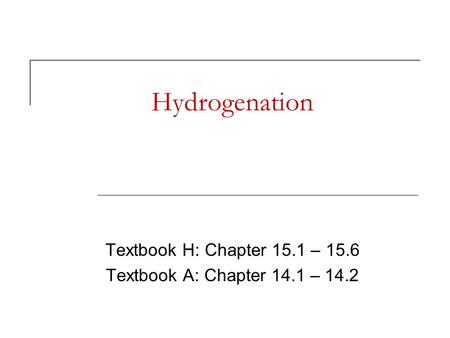 Hydrogenation Textbook H: Chapter 15.1 – 15.6 Textbook A: Chapter 14.1 – 14.2.