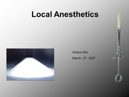 Local Anesthetics Shane Milu March, 27, 2007. Local Anesthetic A drug that reversibly inhibits the propagation of signals along nerve pathways in a specific.