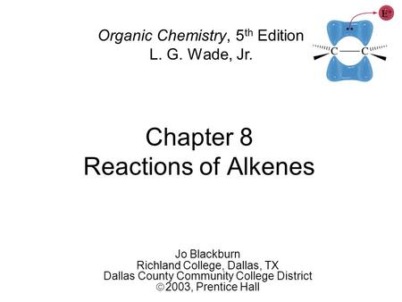 Chapter 8 Reactions of Alkenes Jo Blackburn Richland College, Dallas, TX Dallas County Community College District  2003,  Prentice Hall Organic Chemistry,