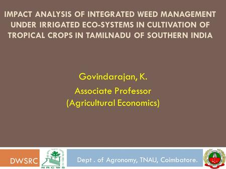 IMPACT ANALYSIS OF INTEGRATED WEED MANAGEMENT UNDER IRRIGATED ECO-SYSTEMS IN CULTIVATION OF TROPICAL CROPS IN TAMILNADU OF SOUTHERN INDIA Govindarajan,