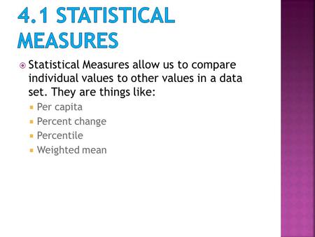  Statistical Measures allow us to compare individual values to other values in a data set. They are things like:  Per capita  Percent change  Percentile.