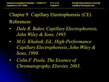 Advanced Analytical Chemistry – CHM 6157® Y. CAIFlorida International University Updated on 10/17/2006Chapter 9Capillary Electrophoresis Chapter 9Capillary.