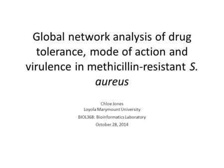 Global network analysis of drug tolerance, mode of action and virulence in methicillin-resistant S. aureus Chloe Jones Loyola Marymount University BIOL368: