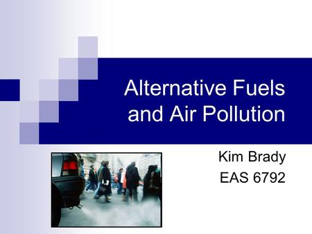 Alternative Fuels and Air Pollution Kim Brady EAS 6792.