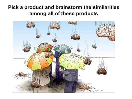 Pick a product and brainstorm the similarities among all of these products.