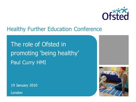 Healthy Further Education Conference The role of Ofsted in promoting ‘being healthy’ Paul Curry HMI 19 January 2010 London.