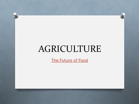 AGRICULTURE The Future of Food. The Beginning O Neolithic Revolution O Changes to life include: O Reliable food supplies, Increase in total human population,