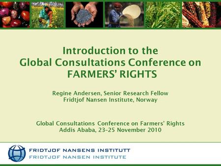 Introduction to the Global Consultations Conference on FARMERS’ RIGHTS Regine Andersen, Senior Research Fellow Fridtjof Nansen Institute, Norway Global.