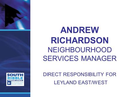 ANDREW RICHARDSON NEIGHBOURHOOD SERVICES MANAGER DIRECT RESPONSIBILITY FOR LEYLAND EAST/WEST.