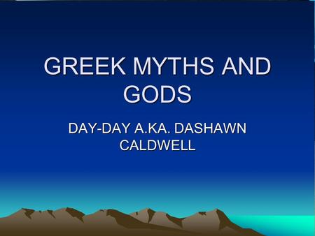 GREEK MYTHS AND GODS DAY-DAY A.KA. DASHAWN CALDWELL.