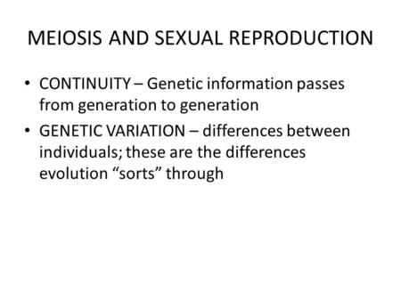 MEIOSIS AND SEXUAL REPRODUCTION CONTINUITY – Genetic information passes from generation to generation GENETIC VARIATION – differences between individuals;