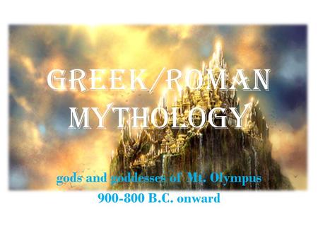 Greek/Roman Mythology gods and goddesses of Mt. Olympus 900-800 B.C. onward.