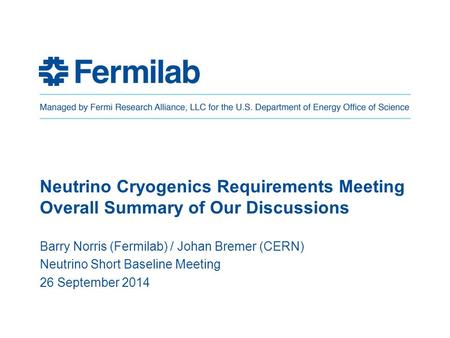 Neutrino Cryogenics Requirements Meeting Overall Summary of Our Discussions Barry Norris (Fermilab) / Johan Bremer (CERN) Neutrino Short Baseline Meeting.