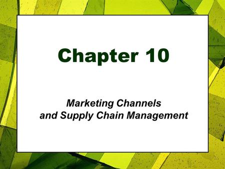 Chapter 10 Marketing Channels and Supply Chain Management.