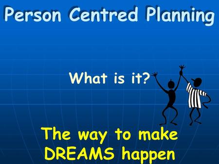 Person Centred Planning What is it? The way to make DREAMS happen.
