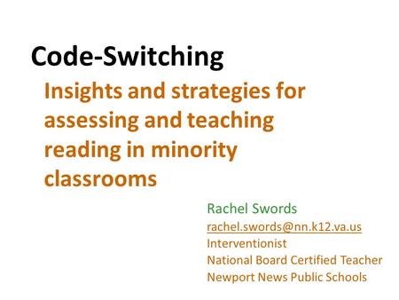 Code-Switching Insights and strategies for assessing and teaching reading in minority classrooms Rachel Swords Interventionist.