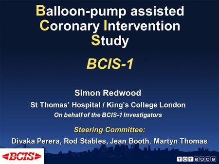 B alloon-pump assisted C oronary I ntervention S tudy BCIS-1 Simon Redwood St Thomas’ Hospital / King’s College London On behalf of the BCIS-1 Investigators.