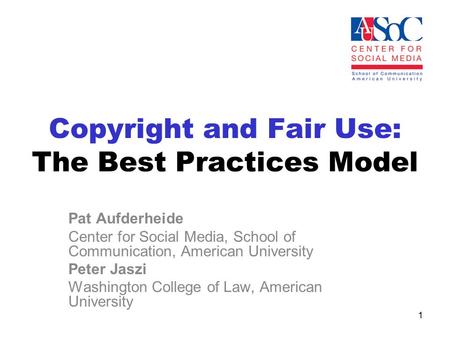 Copyright and Fair Use: The Best Practices Model Pat Aufderheide Center for Social Media, School of Communication, American University Peter Jaszi Washington.