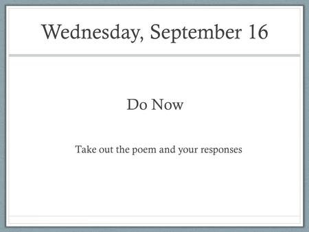Wednesday, September 16 Do Now Take out the poem and your responses.