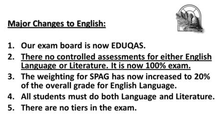 Major Changes to English: 1.Our exam board is now EDUQAS. 2.There no controlled assessments for either English Language or Literature. It is now 100% exam.