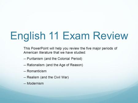 English 11 Exam Review This PowerPoint will help you review the five major periods of American literature that we have studied: -- Puritanism (and the.