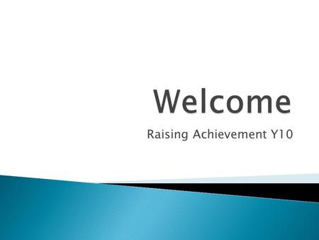 Raising Achievement Y10.  Welcome and Introduction  Communicating targets and achievement  Core Subject information ◦ English (L Savidge) ◦ Mathematics.