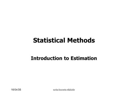 Statistical Methods Introduction to Estimation noha hussein elkhidir16/04/35.
