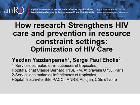 How research Strengthens HIV care and prevention in resource constraint settings: Optimization of HIV Care Yazdan Yazdanpanah 1, Serge Paul Eholié 2 1-Service.