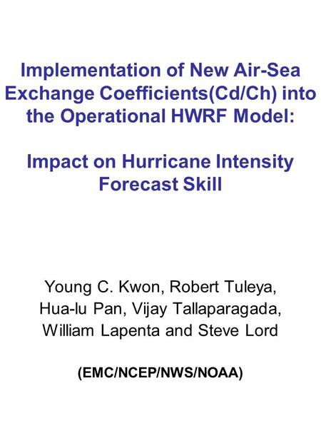 Implementation of New Air-Sea Exchange Coefficients(Cd/Ch) into the Operational HWRF Model: Impact on Hurricane Intensity Forecast Skill Young C. Kwon,