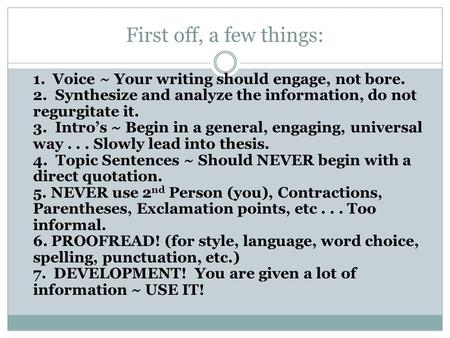 First off, a few things: 1. Voice ~ Your writing should engage, not bore. 2. Synthesize and analyze the information, do not regurgitate it. 3. Intro’s.