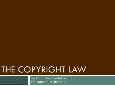 THE COPYRIGHT LAW and Fair Use Guidelines for Educational Multimedia.