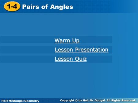 Holt McDougal Geometry 1-4 Pairs of Angles 1-4 Pairs of Angles Holt Geometry Warm Up Warm Up Lesson Presentation Lesson Presentation Lesson Quiz Lesson.