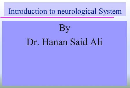 Introduction to neurological System By Dr. Hanan Said Ali.