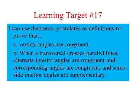 Learning Target #17 I can use theorems, postulates or definitions to prove that… a. vertical angles are congruent. b. When a transversal crosses parallel.