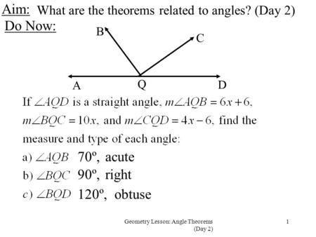 1Geometry Lesson: Angle Theorems (Day 2) Aim: Do Now: What are the theorems related to angles? (Day 2) A D Q C B 70º,acute 90º,right 120º,obtuse.