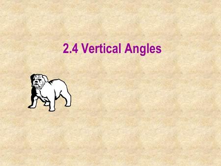 2.4 Vertical Angles. Vertical Angles: Two angles are vertical if they are not adjacent and their sides are formed by two intersecting lines.