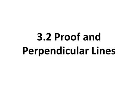 3.2 Proof and Perpendicular Lines. WHY? PROVE! Different Kinds of Mathematical Proofs Two-Column Proofs (Section 2.6) Paragraph Proofs Flow Proofs.