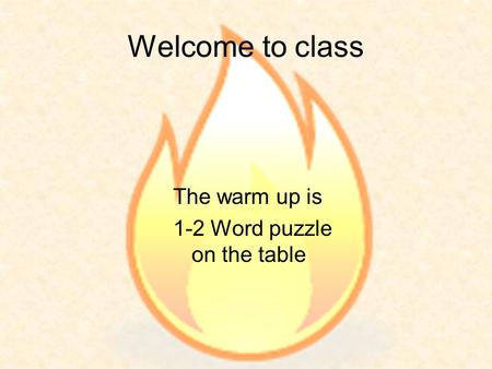 Welcome to class The warm up is 1-2 Word puzzle on the table.