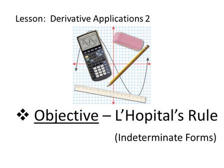 Objective – L’Hopital’s Rule (Indeterminate Forms)