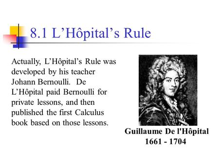 Guillaume De l'Hôpital 1661 - 1704 Actually, L’Hôpital’s Rule was developed by his teacher Johann Bernoulli. De L’Hôpital paid Bernoulli for private lessons,