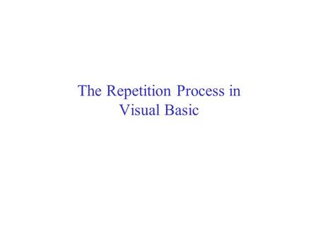 The Repetition Process in Visual Basic. The Repetition Process The capability to repeat one or more statements as many times as necessary is what really.