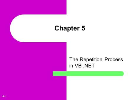 5-1 Chapter 5 The Repetition Process in VB.NET. 5-2 Learning Objectives Understand the importance of the repetition process in programming. Describe the.