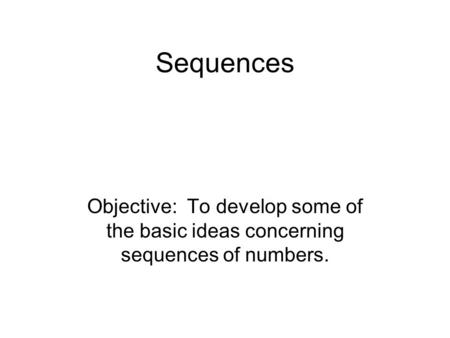 Sequences Objective: To develop some of the basic ideas concerning sequences of numbers.