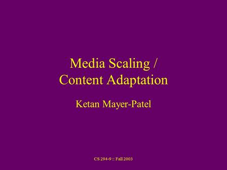 CS 294-9 :: Fall 2003 Media Scaling / Content Adaptation Ketan Mayer-Patel.