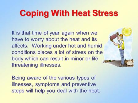 Coping With Heat Stress It is that time of year again when we have to worry about the heat and its affects. Working under hot and humid conditions places.