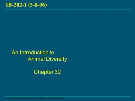 Copyright © 2005 Pearson Education, Inc. publishing as Benjamin Cummings IB-202-1 (3-8-06) An Introduction to Animal Diversity Chapter 32.