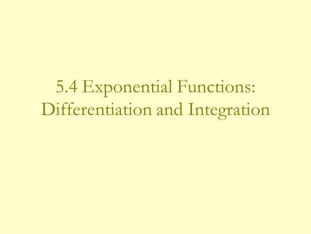 5.4 Exponential Functions: Differentiation and Integration.